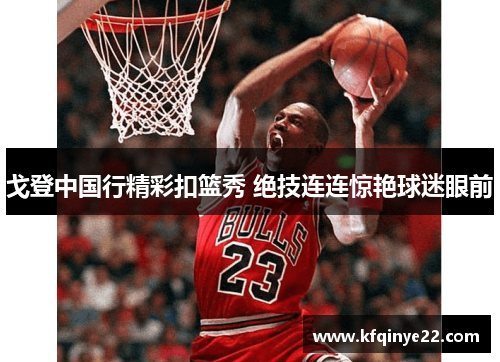 戈登中国行精彩扣篮秀 绝技连连惊艳球迷眼前